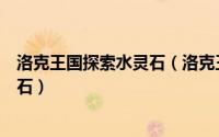 洛克王国探索水灵石（洛克王国亚特兰蒂斯遗迹地点的水灵石）