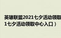 英雄联盟2021七夕活动领取中心入口在哪里（英雄联盟2021七夕活动领取中心入口）