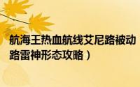 航海王热血航线艾尼路被动（航海王热血航线副本19-1艾尼路雷神形态攻略）