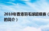 2010年香港羽毛球超级赛（关于2010年香港羽毛球超级赛的简介）