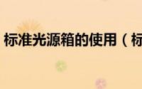 标准光源箱的使用（标准光源箱的使用步骤）