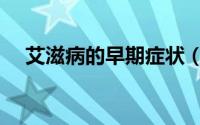 艾滋病的早期症状（艾滋病的早期症状）