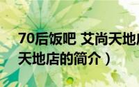 70后饭吧 艾尚天地店（关于70后饭吧 艾尚天地店的简介）