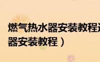 燃气热水器安装教程连接天然气表（燃气热水器安装教程）