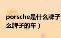 porsche是什么牌子的车suv（porsche是什么牌子的车）