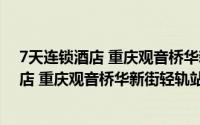 7天连锁酒店 重庆观音桥华新街轻轨站店（关于7天连锁酒店 重庆观音桥华新街轻轨站店的简介）