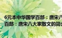 6元本中华国学百部：唐宋八大家散文（关于6元本中华国学百部：唐宋八大家散文的简介）