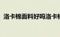 洛卡棉面料好吗洛卡棉是什么材料做的面料