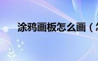 涂鸦画板怎么画（怎样挑选涂鸦画板）