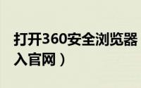 打开360安全浏览器（360安全浏览器如何进入官网）