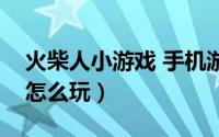 火柴人小游戏 手机游戏（火柴人美女小游戏怎么玩）