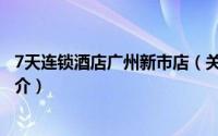 7天连锁酒店广州新市店（关于7天连锁酒店广州新市店的简介）