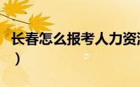 长春怎么报考人力资源（长春怎么报考营养师）