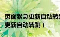 页面紧急更新自动转跳是什么意思（页面紧急更新自动转跳）