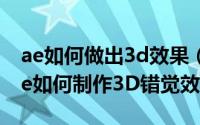 ae如何做出3d效果（【Adobe国际认证】Ae如何制作3D错觉效果）
