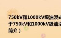 750kV和1000kV级油浸式并联电抗器技术参数和要求（关于750kV和1000kV级油浸式并联电抗器技术参数和要求的简介）