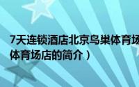 7天连锁酒店北京鸟巢体育场店（关于7天连锁酒店北京鸟巢体育场店的简介）