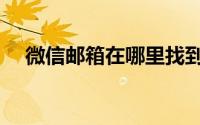 微信邮箱在哪里找到（微信邮箱怎么弄）