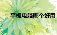 平板电脑哪个好用（平板电脑哪个好）