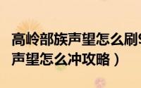 高岭部族声望怎么刷9.0（魔兽世界7.0至高岭声望怎么冲攻略）