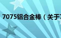 7075铝合金棒（关于7075铝合金棒的简介）