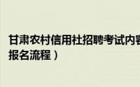甘肃农村信用社招聘考试内容（2019年甘肃农信社招聘考试报名流程）