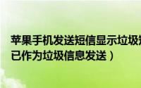苹果手机发送短信显示垃圾短信（用苹果手机发送短信显示已作为垃圾信息发送）