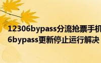 12306bypass分流抢票手机版官网（12306分流抢票 12306bypass更新停止运行解决）