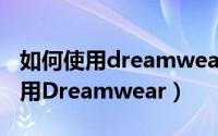 如何使用dreamweaver做一个网页（如何使用Dreamwear）