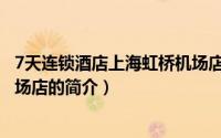 7天连锁酒店上海虹桥机场店（关于7天连锁酒店上海虹桥机场店的简介）