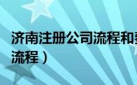 济南注册公司流程和费用标准（济南注册公司流程）