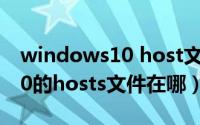 windows10 host文件目录（怎么找到win10的hosts文件在哪）