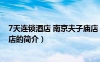 7天连锁酒店 南京夫子庙店（关于7天连锁酒店 南京夫子庙店的简介）