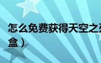 怎么免费获得天空之刃（怎么免费获得天猫魔盒）