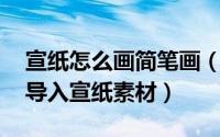 宣纸怎么画简笔画（如何制作工笔画图片 不导入宣纸素材）