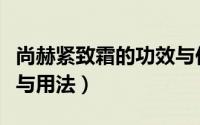 尚赫紧致霜的功效与作用（尚赫紧致霜的功效与用法）