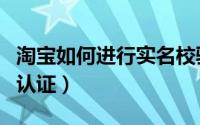 淘宝如何进行实名校验（淘宝如何进行实名制认证）