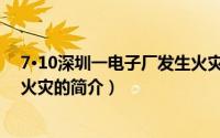 7·10深圳一电子厂发生火灾（关于7·10深圳一电子厂发生火灾的简介）