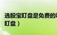 选股宝盯盘是免费的吗（如何开启视吧选股宝盯盘）