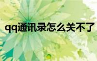 qq通讯录怎么关不了（qq通讯录怎么打开）