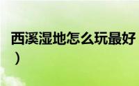 西溪湿地怎么玩最好（西溪湿地怎么玩比较好）