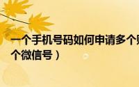 一个手机号码如何申请多个账号（一个手机号码如何申请多个微信号）