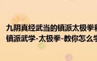 九阴真经武当的镇派太极拳和太极剑法（【九阴真经】武当-镇派武学-太极拳-教你怎么学）