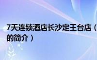 7天连锁酒店长沙定王台店（关于7天连锁酒店长沙定王台店的简介）