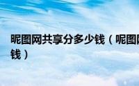 昵图网共享分多少钱（呢图网的共享分怎么赚又怎么可以赚钱）