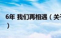 6年 我们再相遇（关于6年 我们再相遇的简介）