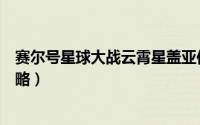 赛尔号星球大战云霄星盖亚位置（赛尔号星球大战云霄星攻略）