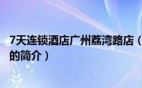 7天连锁酒店广州荔湾路店（关于7天连锁酒店广州荔湾路店的简介）