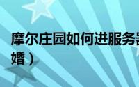 摩尔庄园如何进服务器（摩尔庄园如何进行订婚）
