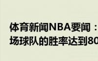 体育新闻NBA要闻：NBA历史上抢七大战主场球队的胜率达到80%